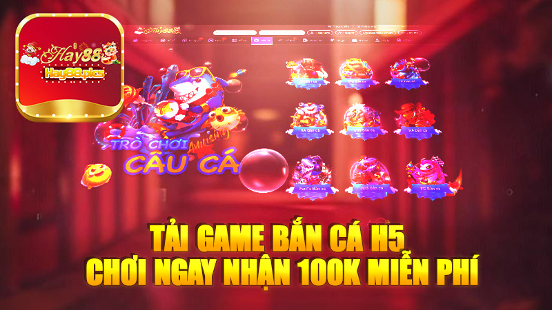 Tải game bắn cá H5 chơi ngay nhận 100k miễn phí