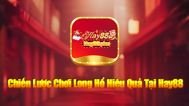 Chiến Lược Chơi Long Hổ Hiệu Quả Tại Hay88