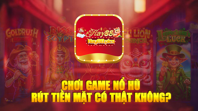 Chơi Game nổ hũ rút tiền mặt có thật không?