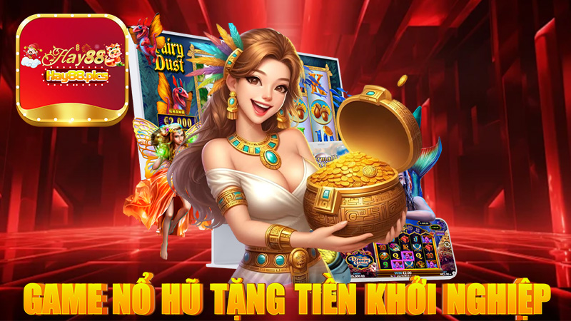 Game nổ hũ tặng tiền khởi nghiệp cho người mới miễn phí 100% 