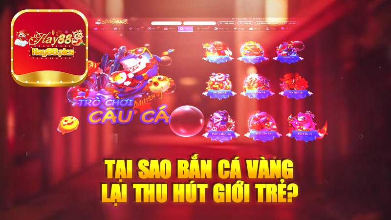 Tại sao bắn cá vàng lại thu hút giới trẻ?