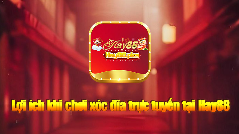 Lợi ích khi chơi xóc đĩa trực tuyến tại Hay88