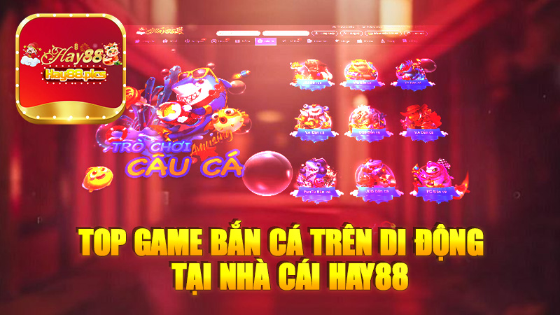 Top game bắn cá trên di động tại nhà cái Hay88