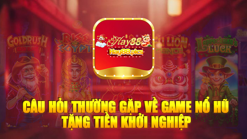 Câu hỏi thường gặp về Game nổ hũ tặng tiền khởi nghiệp