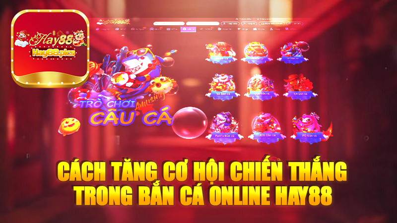 Cách Tăng Cơ Hội Chiến Thắng Trong Bắn Cá Online Hay88