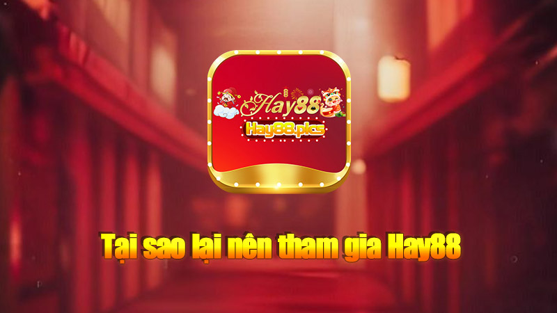 Tại sao lại nên tham gia Hay88