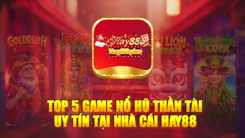 Top 5 game nổ hũ thần tài uy tín tại nhà cái Hay88