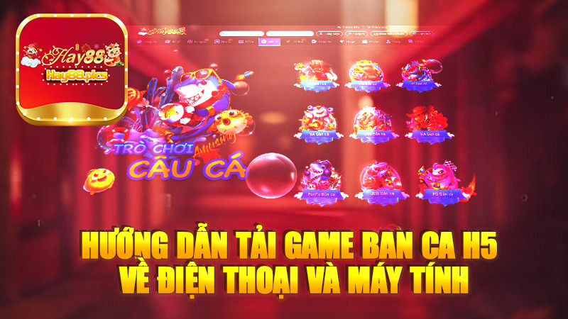 Hướng dẫn tải Game Ban Ca H5 về điện thoại và máy tính