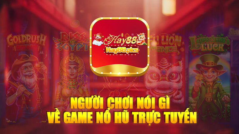 Người chơi nói gì về game Nổ hũ trực tuyến