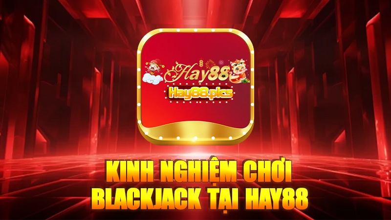 Kinh nghiệm chơi blackjack tại Hay88