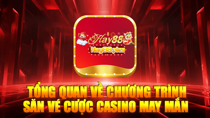 Tổng quan về chương trình săn vé cược casino may mắn Hay88