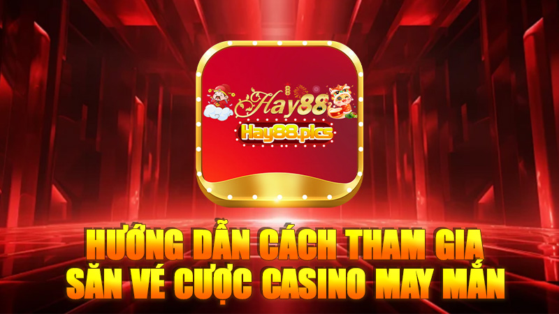 Hướng dẫn cách tham gia săn vé cược casino may mắn Hay88