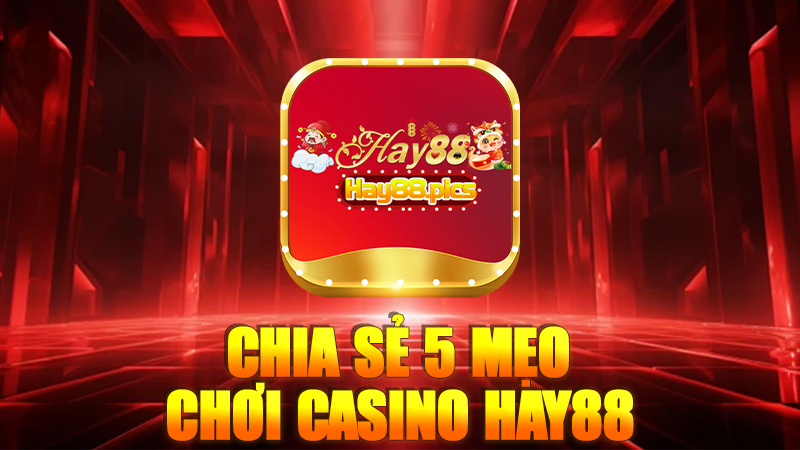 Chia sẻ 5 mẹo chơi casino Hay88 – Bí quyết quý giá của người chơi Việt