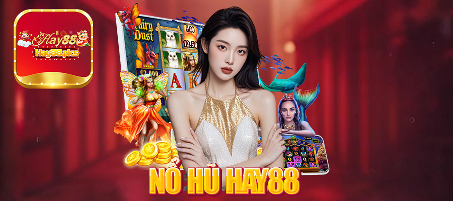 Nổ Hũ Hay88 – Trải nghiệm trò chơi thưởng tiền lớn nhất trong năm