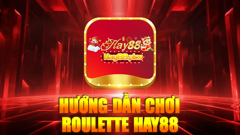 Hướng dẫn chơi Roulette Hay88