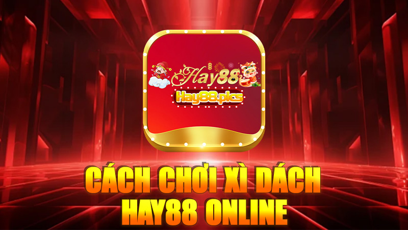 Cách Chơi Xì Dách Hay88 Online